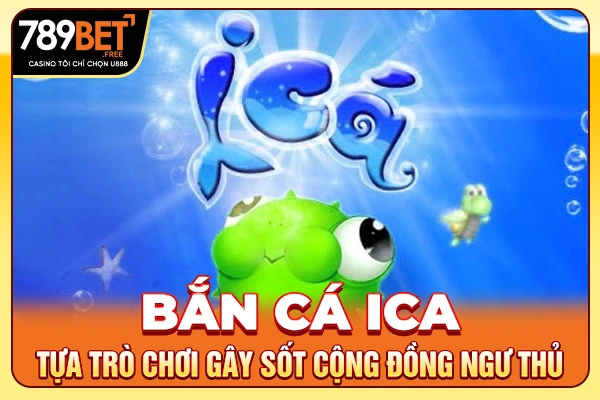 Bắn Cá iCa - Tựa Trò Chơi Gây Sốt Cộng Đồng Ngư Thủ