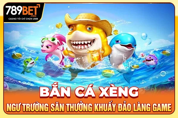 Bắn Cá Xèng - Ngư Trường Săn Thưởng Khuấy Đảo Làng Game