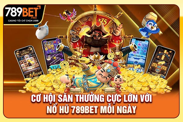 Cơ hội săn thưởng cực lớn với nổ hũ 789bet mỗi ngày Cơ hội săn thưởng cực lớn với nổ hũ 789bet mỗi ngày