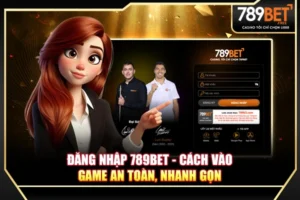 Đăng nhập 789BET - Cách vào game an toàn, nhanh gọn mới 2025