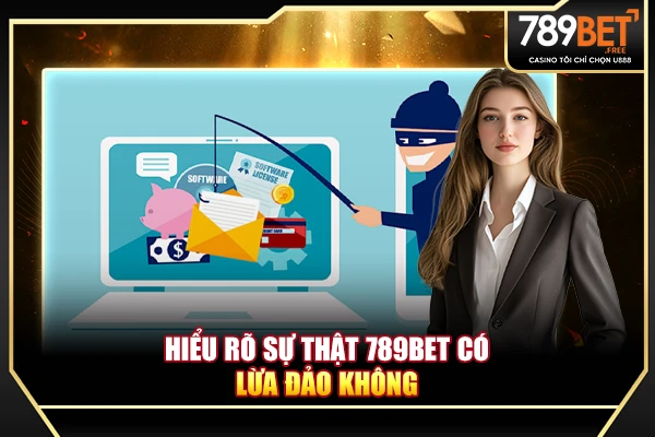 Hiểu rõ sự thật 789BET có lừa đảo không