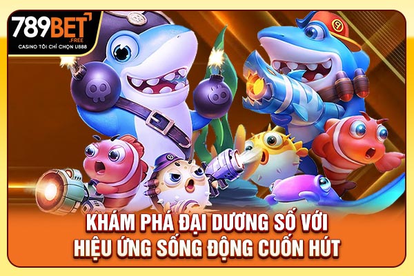 Khám phá đại dương số với hiệu ứng sống động cuốn hút