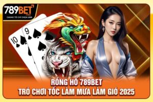 Rồng Hổ 789bet - Trò Chơi Tốc Làm Mưa Làm Gió 2025