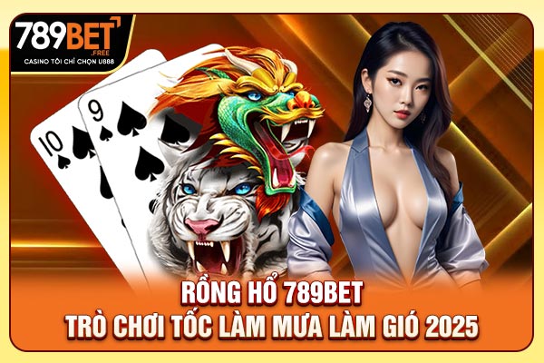 Rồng Hổ 789bet - Trò Chơi Tốc Làm Mưa Làm Gió 2025