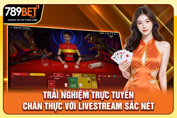 Trải nghiệm trực tuyến chân thực với livestream sắc nét